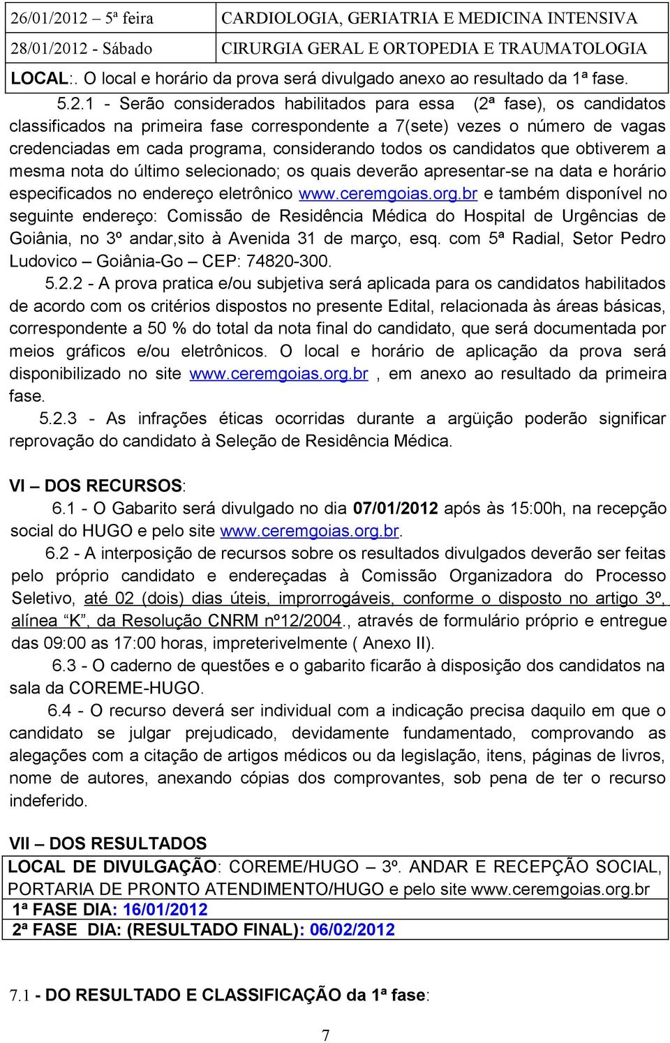 1 - Serão considerados habilitados para essa (2ª fase), os candidatos classificados na primeira fase correspondente a 7(sete) vezes o número de vagas credenciadas em cada programa, considerando todos