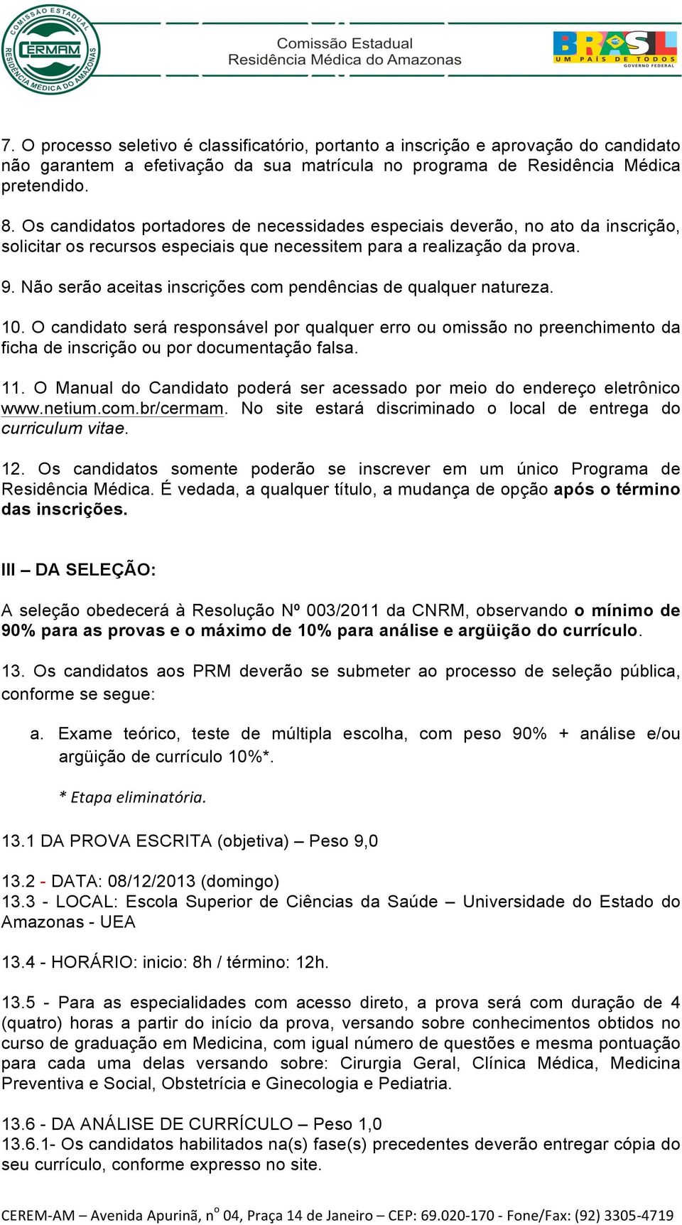 Não serão aceitas inscrições com pendências de qualquer natureza. 10. O candidato será responsável por qualquer erro ou omissão no preenchimento da ficha de inscrição ou por documentação falsa. 11.