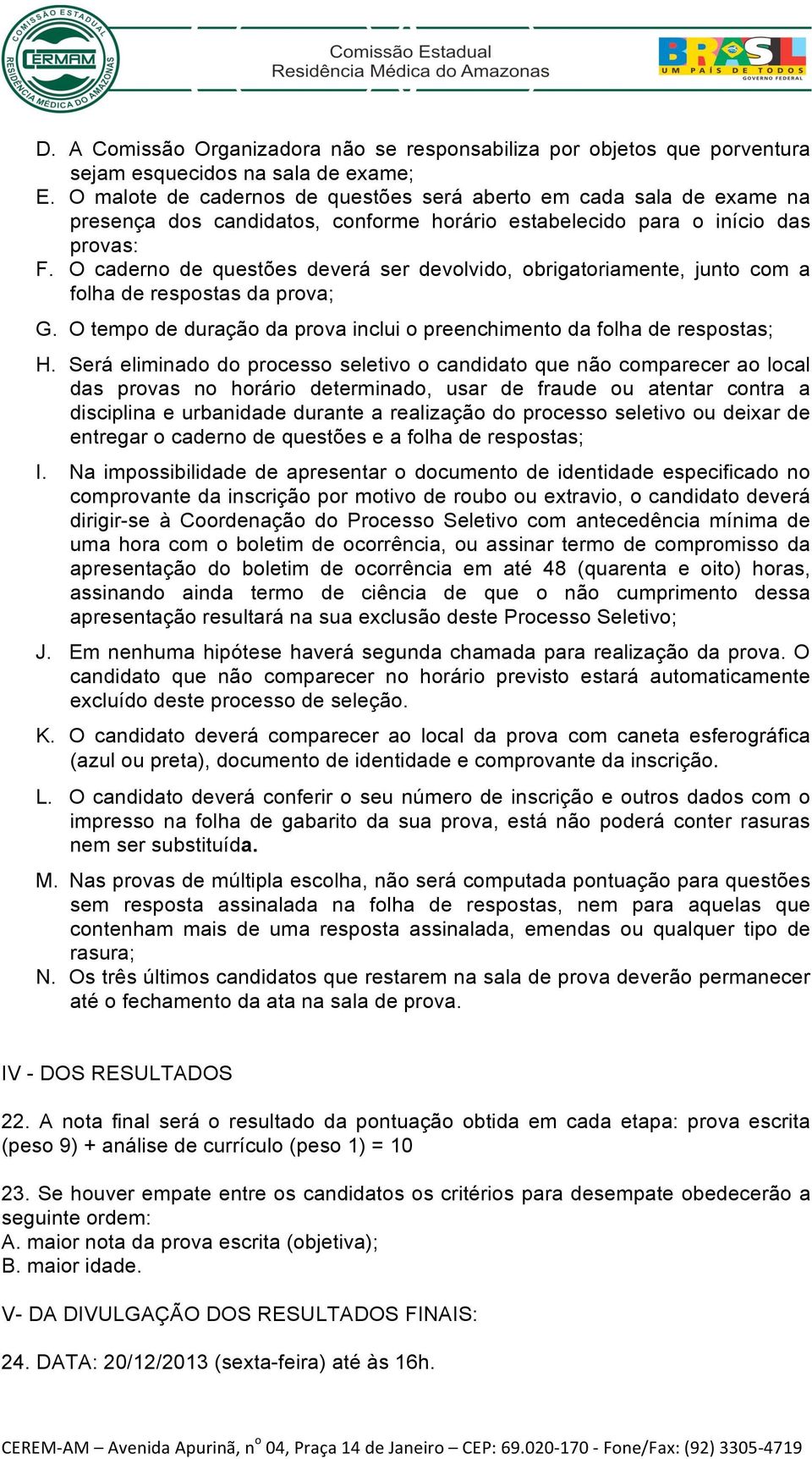 O caderno de questões deverá ser devolvido, obrigatoriamente, junto com a folha de respostas da prova; G. O tempo de duração da prova inclui o preenchimento da folha de respostas; H.