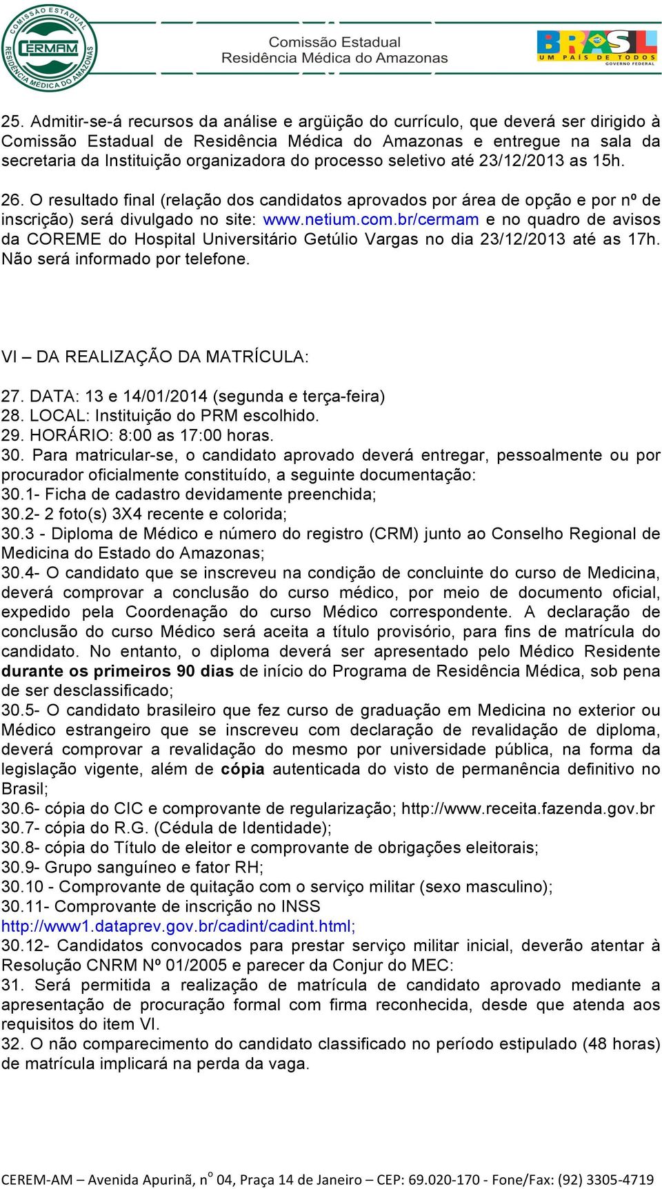 br/cermam e no quadro de avisos da COREME do Hospital Universitário Getúlio Vargas no dia 23/12/2013 até as 17h. Não será informado por telefone. VI DA REALIZAÇÃO DA MATRÍCULA: 27.