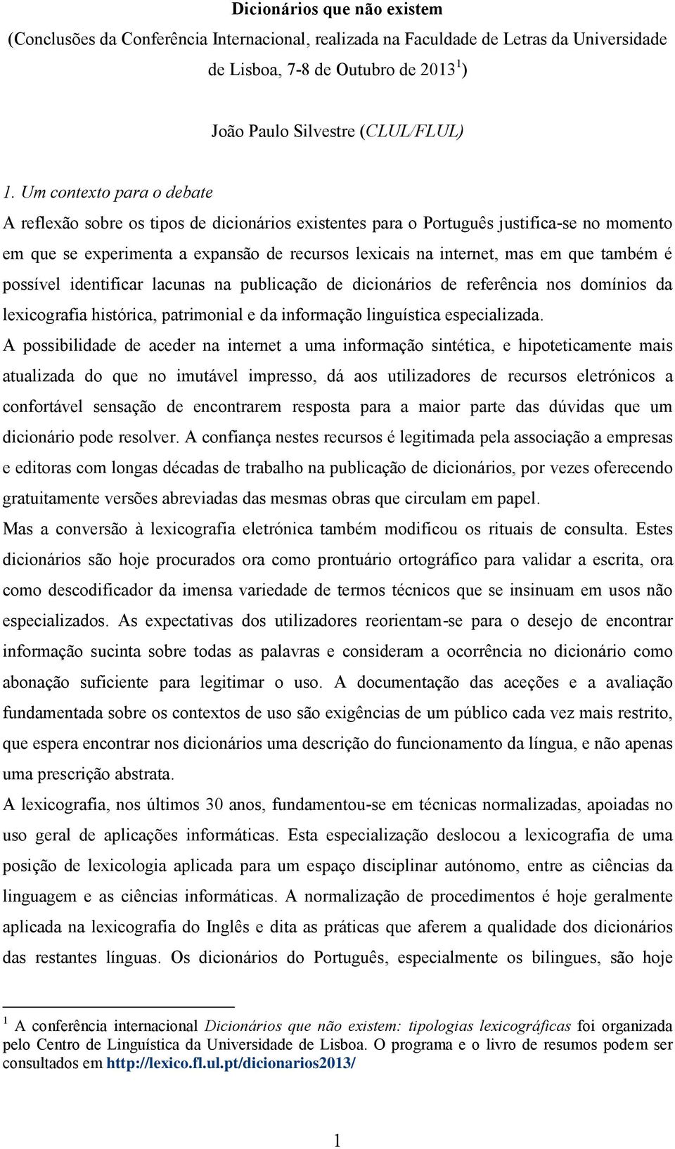 também é possível identificar lacunas na publicação de dicionários de referência nos domínios da lexicografia histórica, patrimonial e da informação linguística especializada.