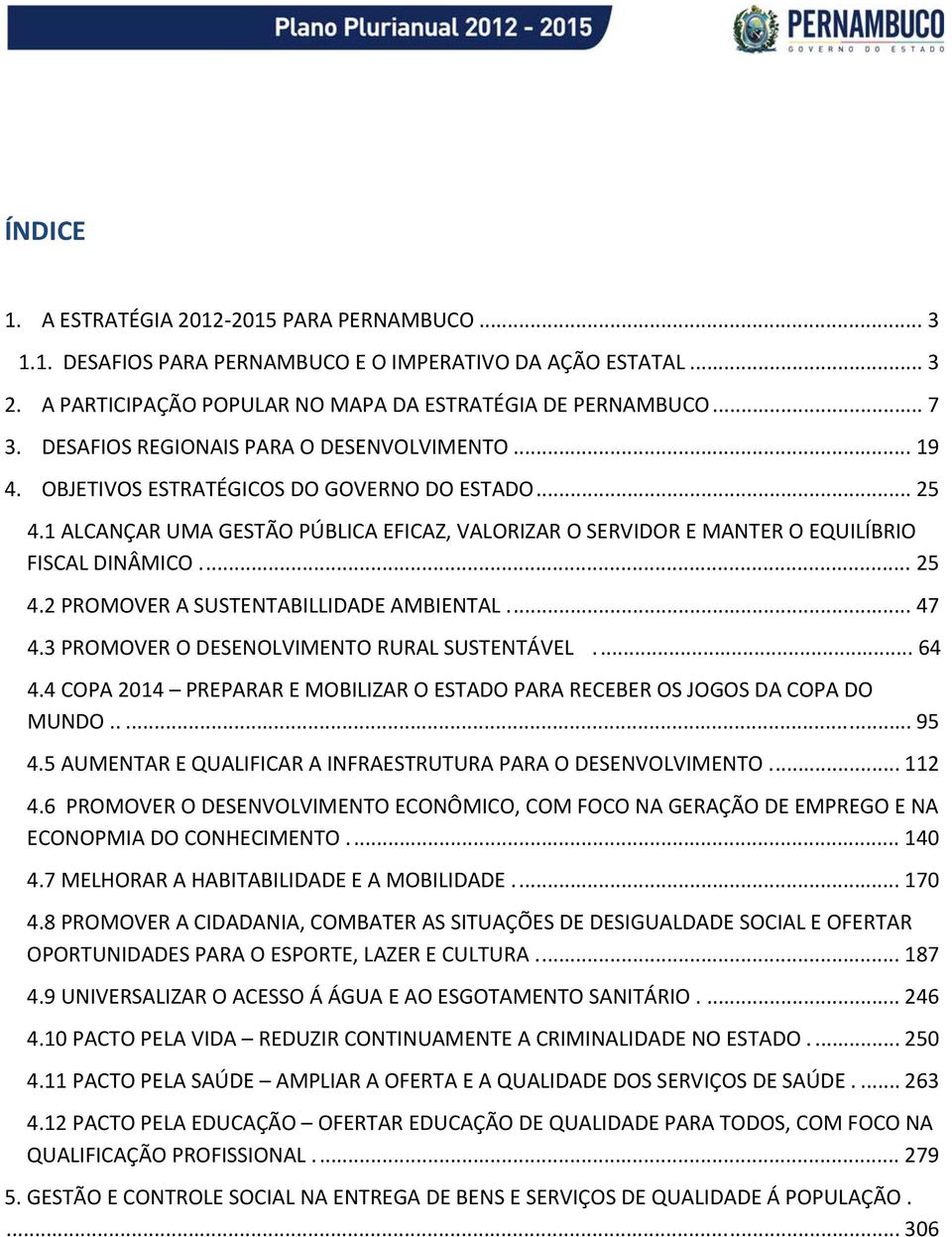 .. 25 4.2 PROMOVER A SUSTENTABILLIDADE AMBIENTAL... 47 4.3 PROMOVER O DESENOLVIMENTO RURAL SUSTENTÁVEL... 64 4.4 COPA 2014 PREPARAR E MOBILIZAR O ESTADO PARA RECEBER OS JOGOS DA COPA DO MUNDO..... 95 4.