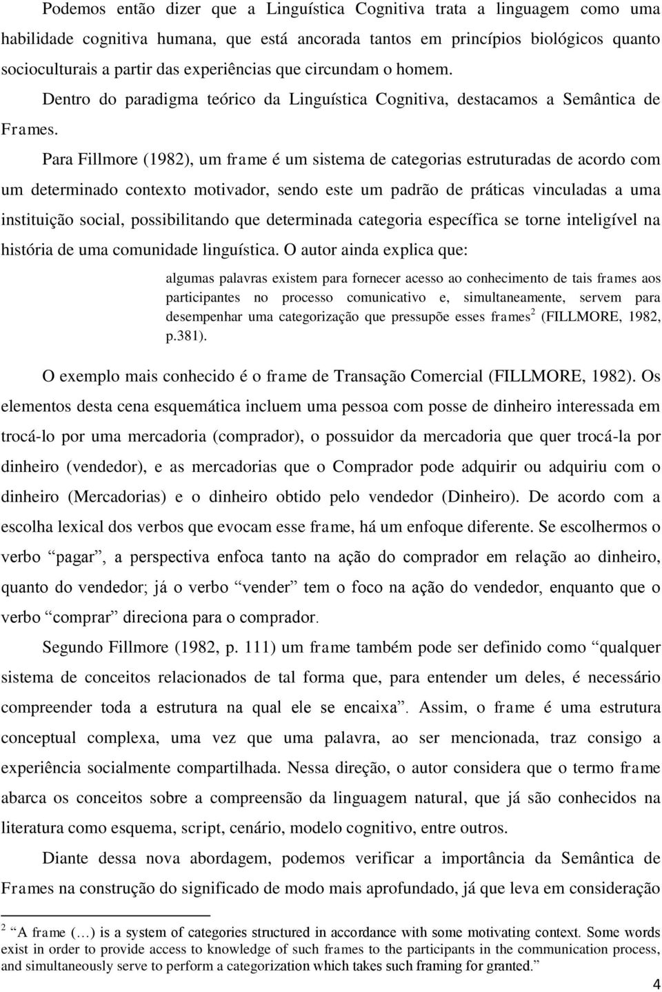 Dentro do paradigma teórico da Linguística Cognitiva, destacamos a Semântica de Para Fillmore (1982), um frame é um sistema de categorias estruturadas de acordo com um determinado contexto motivador,