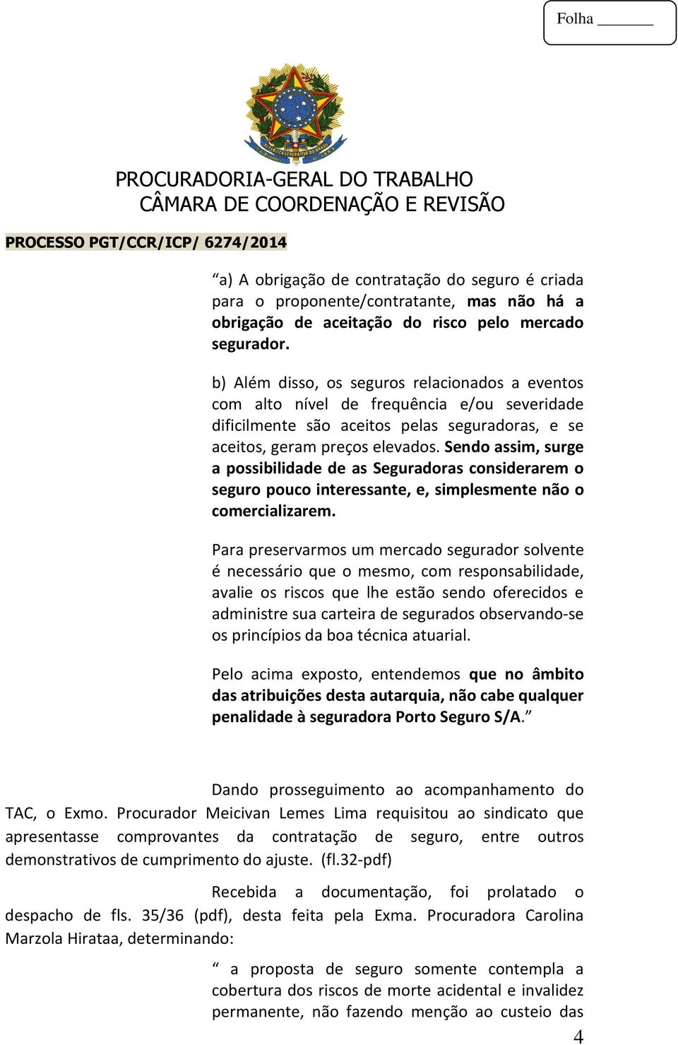 Sendo assim, surge a possibilidade de as Seguradoras considerarem o seguro pouco interessante, e, simplesmente não o comercializarem.