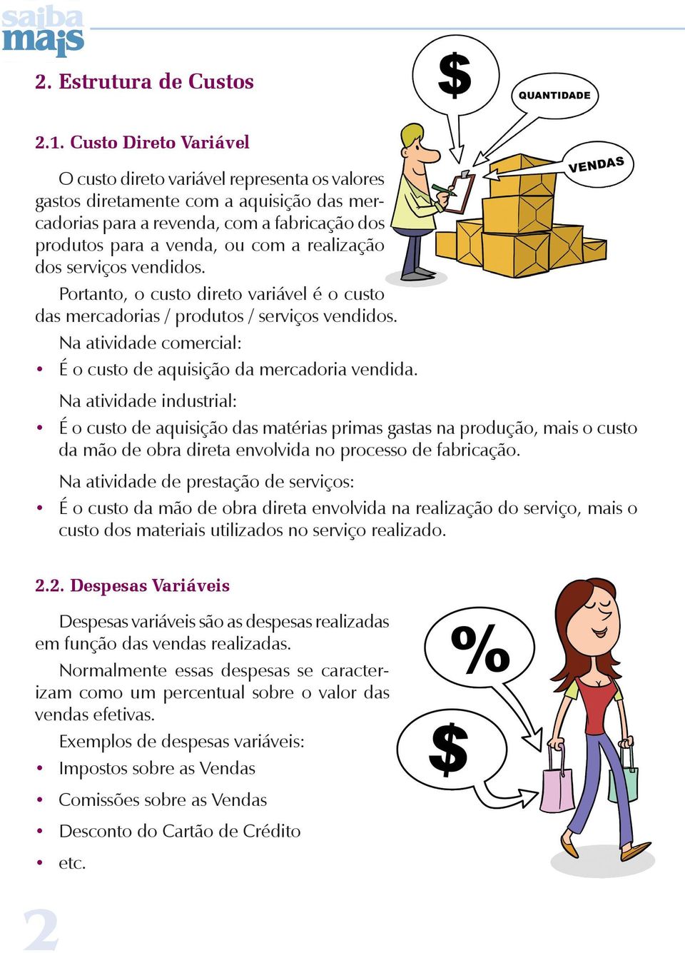 dos serviços vendidos. Portanto, o custo direto variável é o custo das mercadorias / produtos / serviços vendidos. Na atividade comercial: É o custo de aquisição da mercadoria vendida.