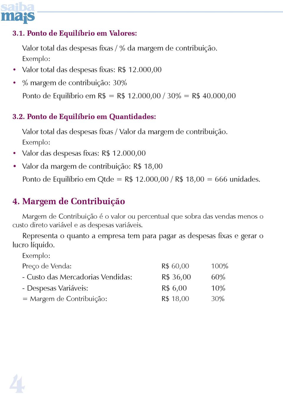 Exemplo: Valor das despesas fixas: R$ 12.000,00 Valor da margem de contribuição: R$ 18,00 Ponto de Equilíbrio em Qtde = R$ 12.000,00 / R$ 18,00 = 666 unidades. 4.