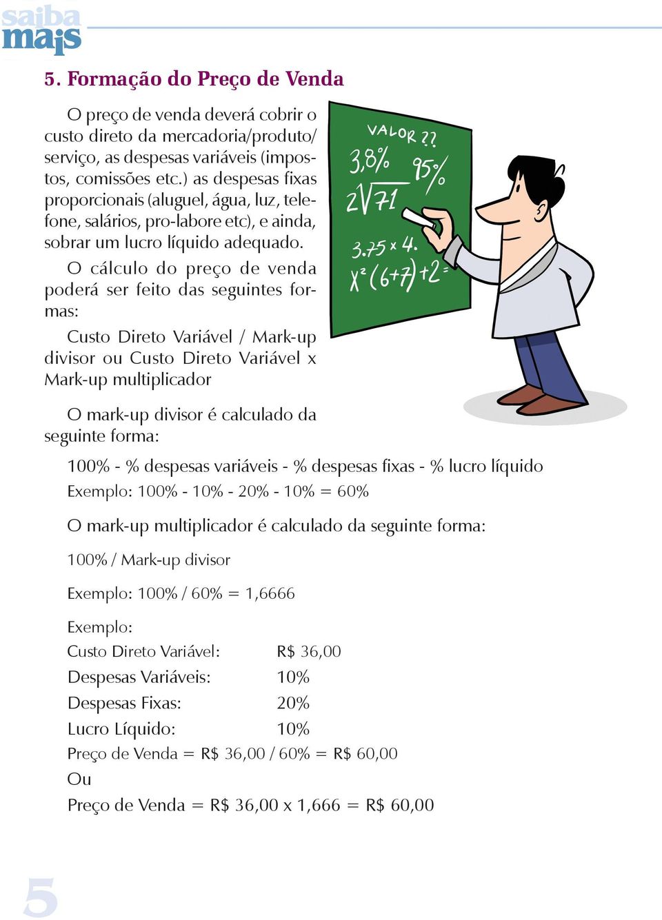 O cálculo do preço de venda poderá ser feito das seguintes formas: Custo Direto Variável / Mark-up divisor ou Custo Direto Variável x Mark-up multiplicador O mark-up divisor é calculado da seguinte