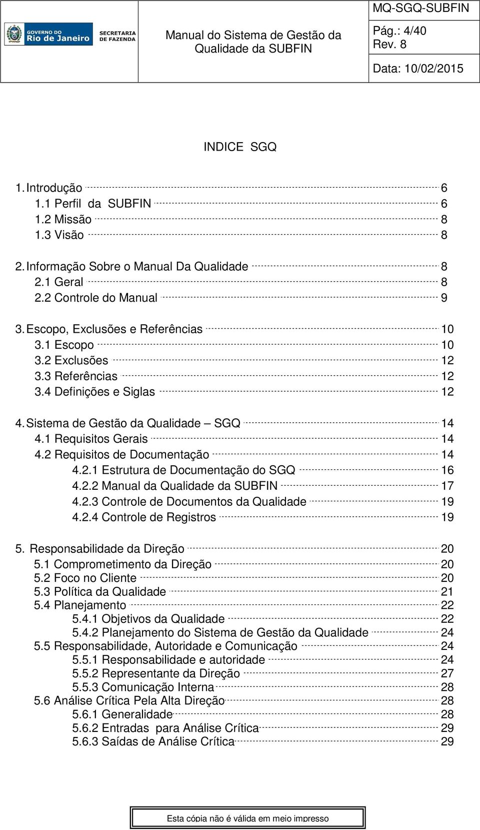 2 Requisitos de Documentação 14 4.2.1 Estrutura de Documentação do SGQ 16 4.2.2 Manual da 17 4.2.3 Controle de Documentos da Qualidade 19 4.2.4 Controle de Registros 19 5.