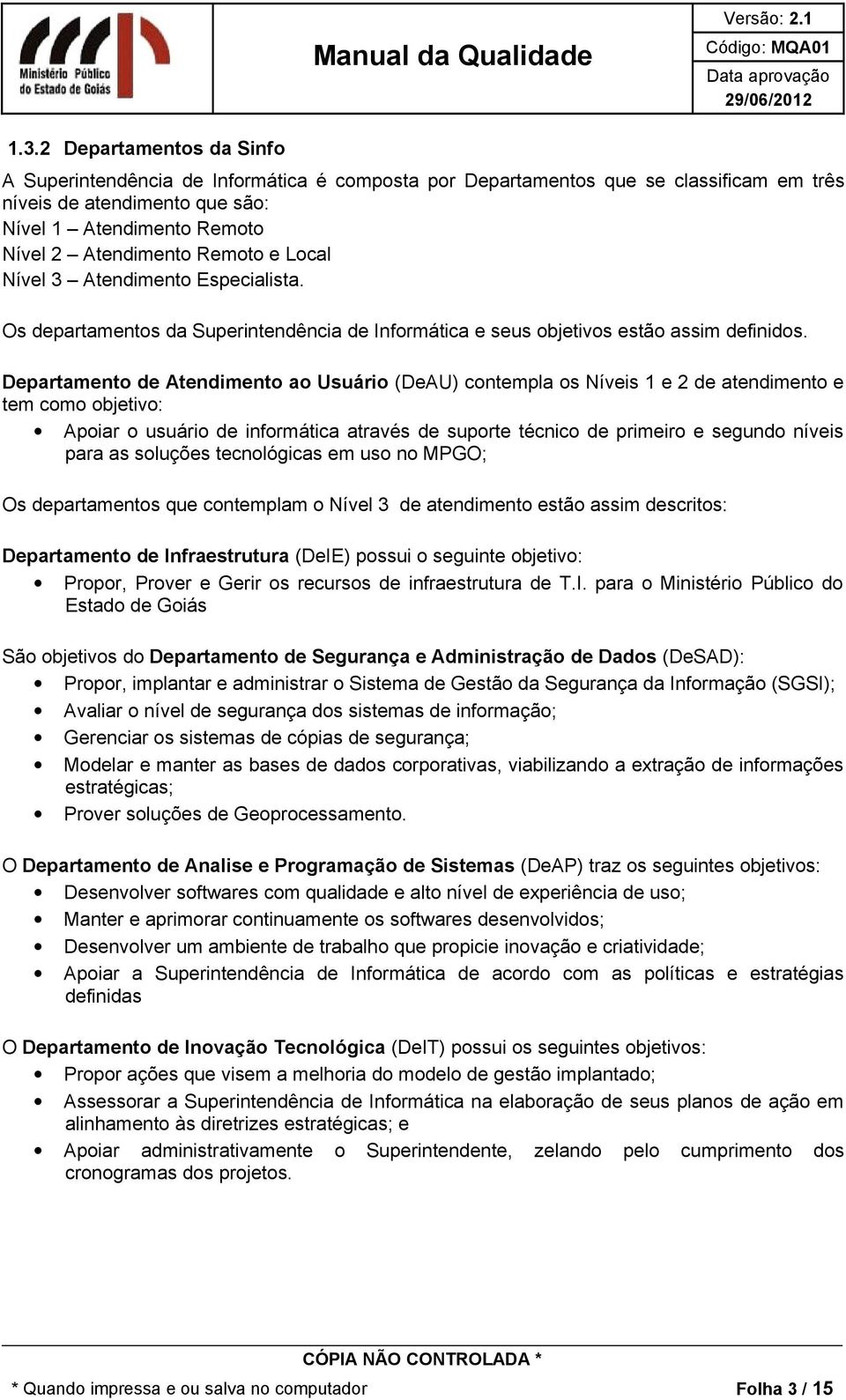 Departamento de Atendimento ao Usuário (DeAU) contempla os Níveis 1 e 2 de atendimento e tem como objetivo: Apoiar o usuário de informática através de suporte técnico de primeiro e segundo níveis