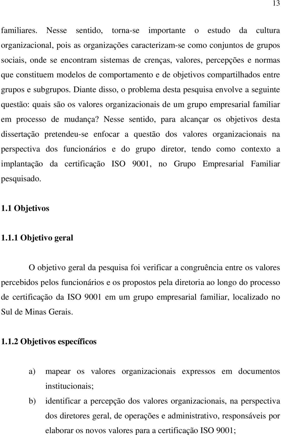 percepções e normas que constituem modelos de comportamento e de objetivos compartilhados entre grupos e subgrupos.