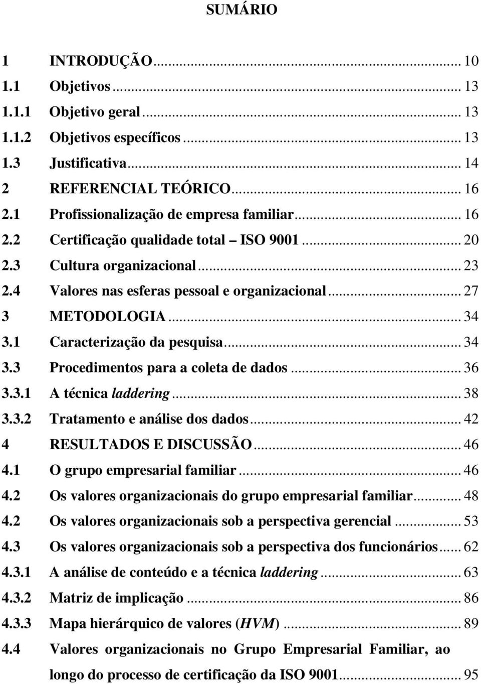 .. 34 3.1 Caracterização da pesquisa... 34 3.3 Procedimentos para a coleta de dados... 36 3.3.1 A técnica laddering... 38 3.3.2 Tratamento e análise dos dados... 42 4 RESULTADOS E DISCUSSÃO... 46 4.