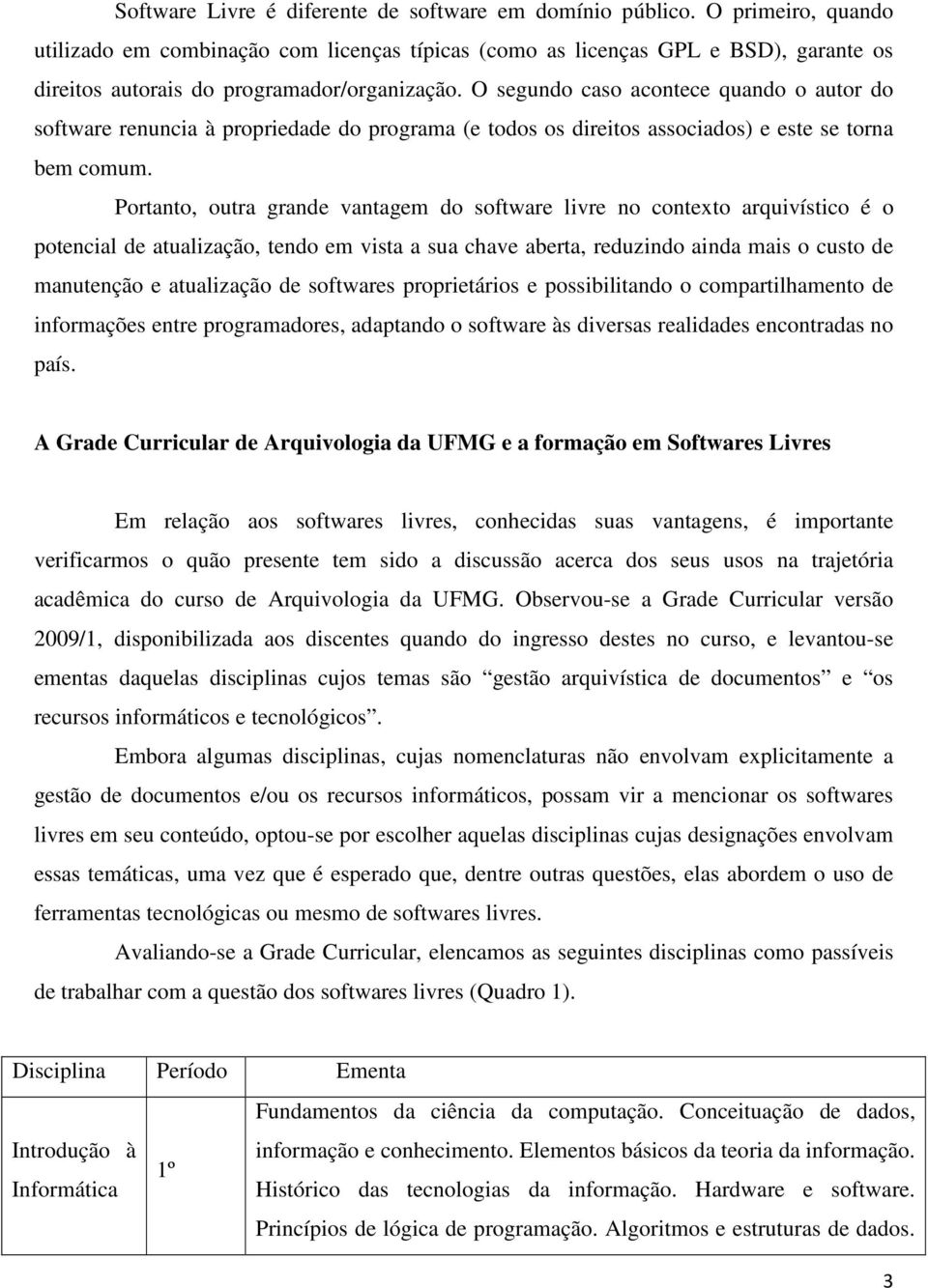 O segundo caso acontece quando o autor do software renuncia à propriedade do programa (e todos os direitos associados) e este se torna bem comum.