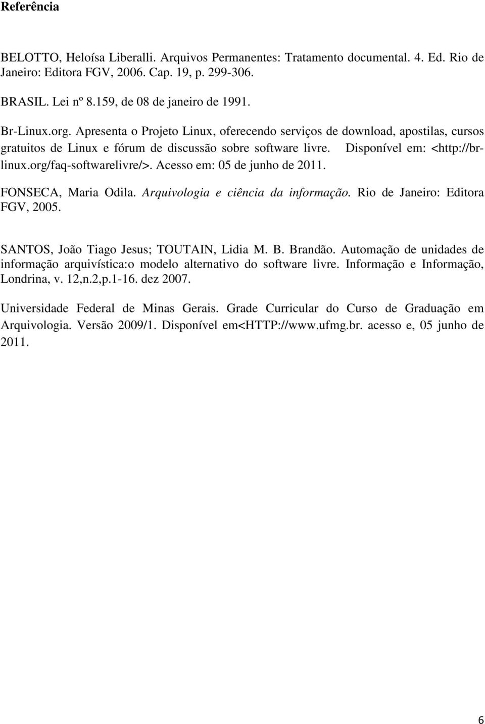 org/faq-softwarelivre/>. Acesso em: 05 de junho de 2011. FONSECA, Maria Odila. Arquivologia e ciência da informação. Rio de Janeiro: Editora FGV, 2005. SANTOS, João Tiago Jesus; TOUTAIN, Lidia M. B.