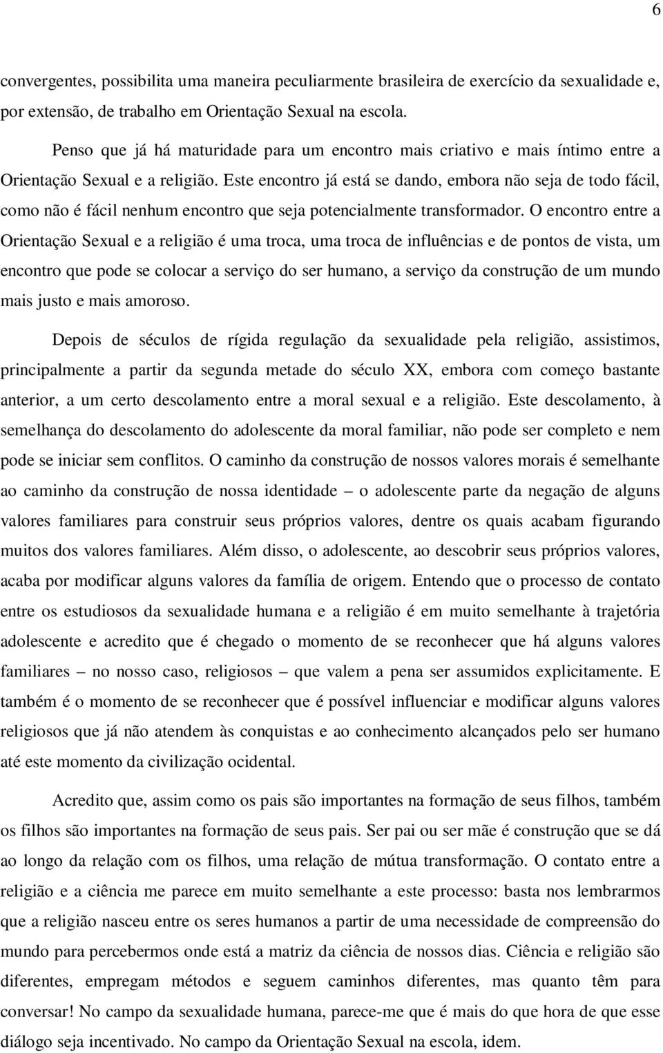 Este encontro já está se dando, embora não seja de todo fácil, como não é fácil nenhum encontro que seja potencialmente transformador.