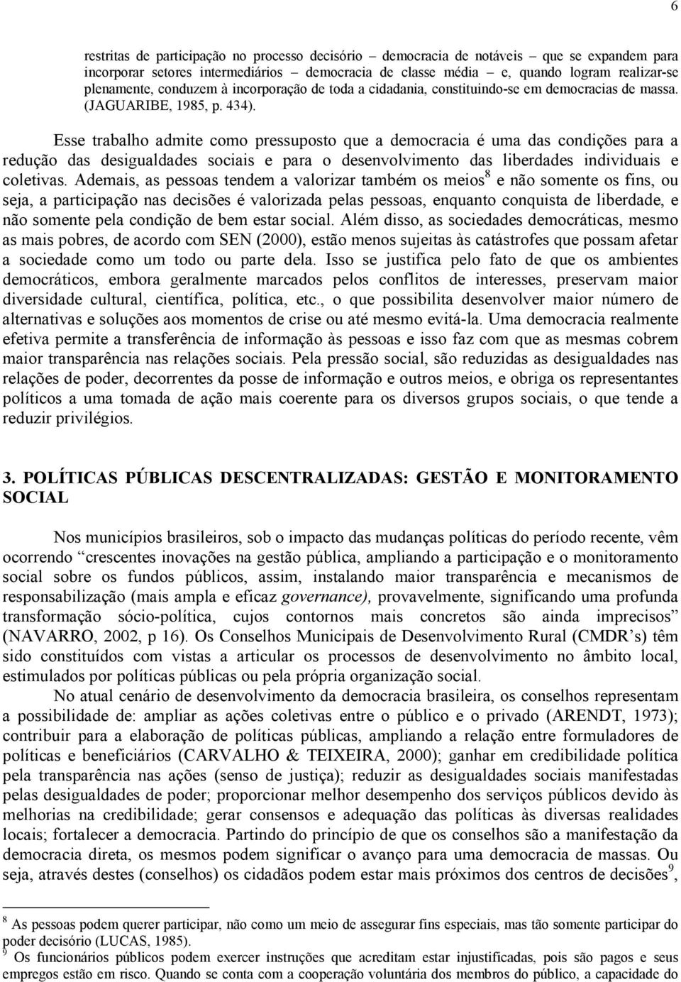 Esse trabalho admite como pressuposto que a democracia é uma das condições para a redução das desigualdades sociais e para o desenvolvimento das liberdades individuais e coletivas.