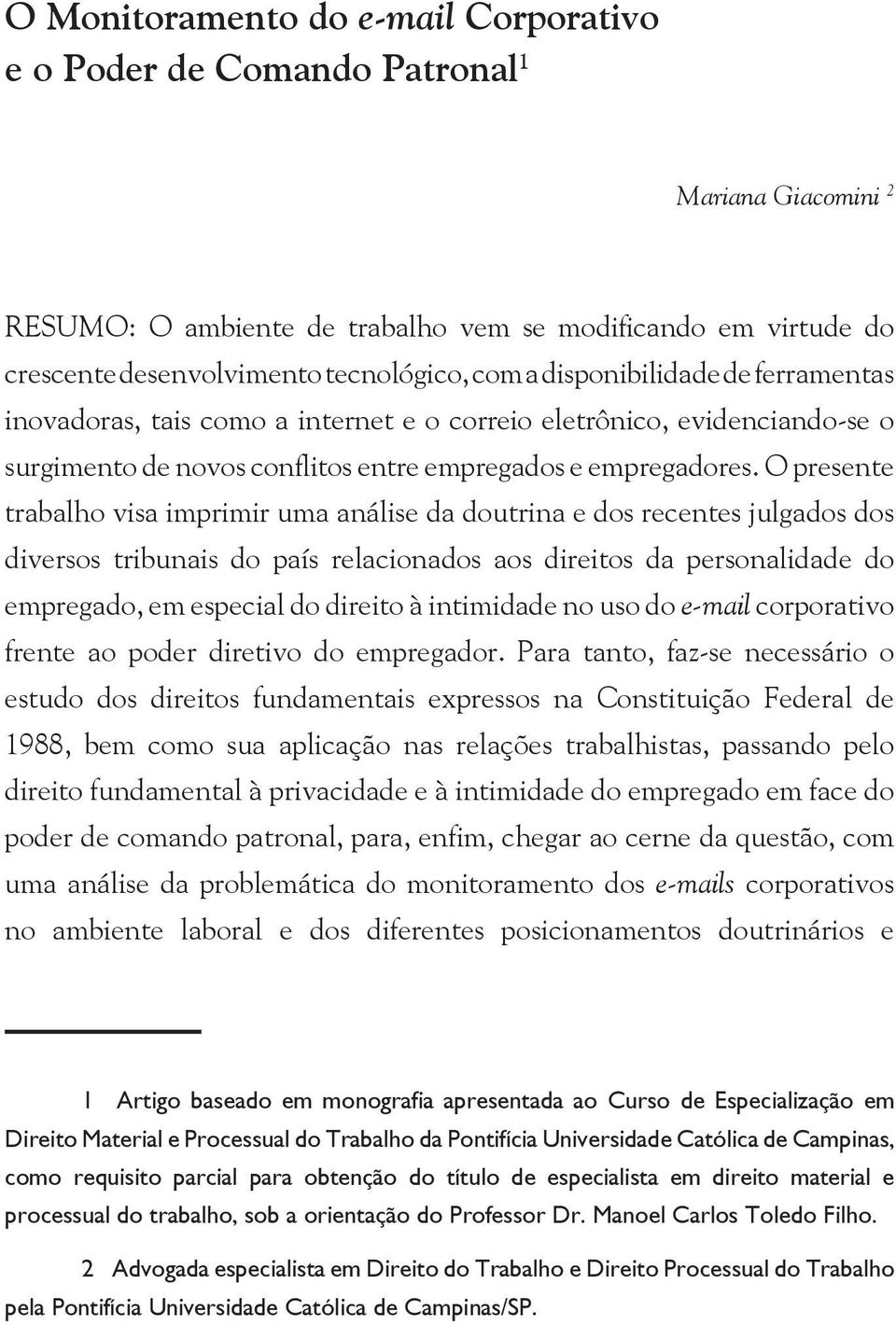 O presente trabalho visa imprimir uma análise da doutrina e dos recentes julgados dos diversos tribunais do país relacionados aos direitos da personalidade do empregado, em especial do direito à