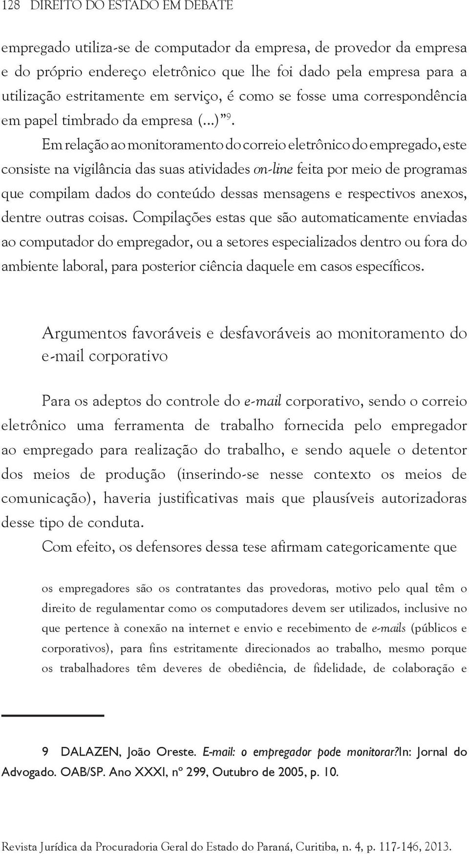 Em relação ao monitoramento do correio eletrônico do empregado, este consiste na vigilância das suas atividades on-line feita por meio de programas que compilam dados do conteúdo dessas mensagens e