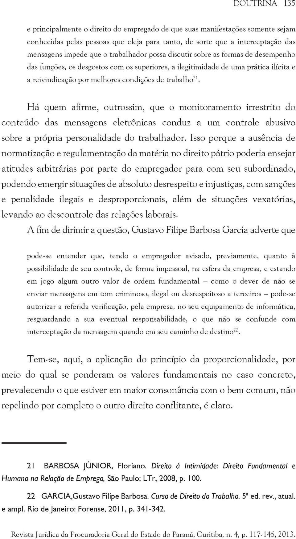 Há quem afirme, outrossim, que o monitoramento irrestrito do conteúdo das mensagens eletrônicas conduz a um controle abusivo sobre a própria personalidade do trabalhador.