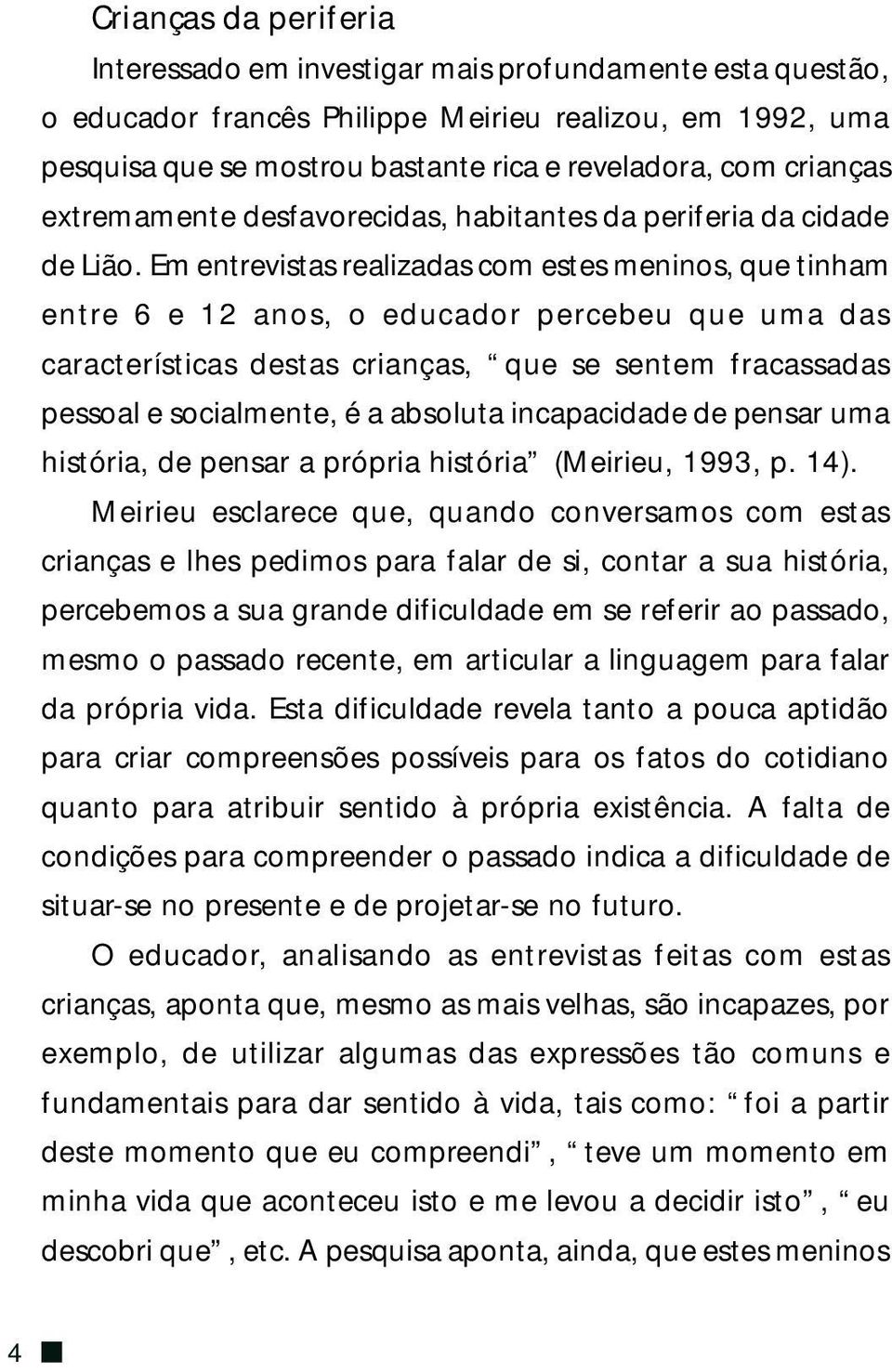 Em entrevistas realizadas com estes meninos, que tinham entre 6 e 12 anos, o educador percebeu que uma das características destas crianças, que se sentem fracassadas pessoal e socialmente, é a