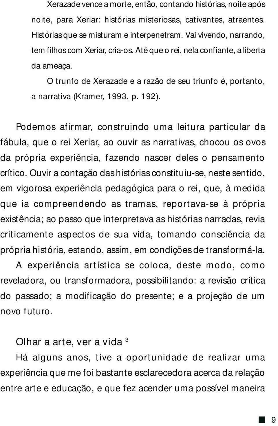 192). Podemos afirmar, construindo uma leitura particular da fábula, que o rei Xeriar, ao ouvir as narrativas, chocou os ovos da própria experiência, fazendo nascer deles o pensamento crítico.