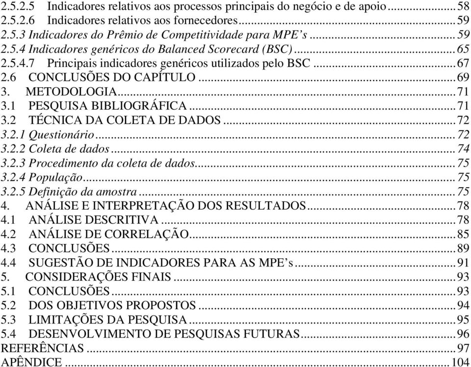 ..72 3.2.2 Coleta de dados...74 3.2.3 Procedimento da coleta de dados...75 3.2.4 População...75 3.2.5 Definição da amostra...75 4. ANÁLISE E INTERPRETAÇÃO DOS RESULTADOS...78 4.1 ANÁLISE DESCRITIVA.