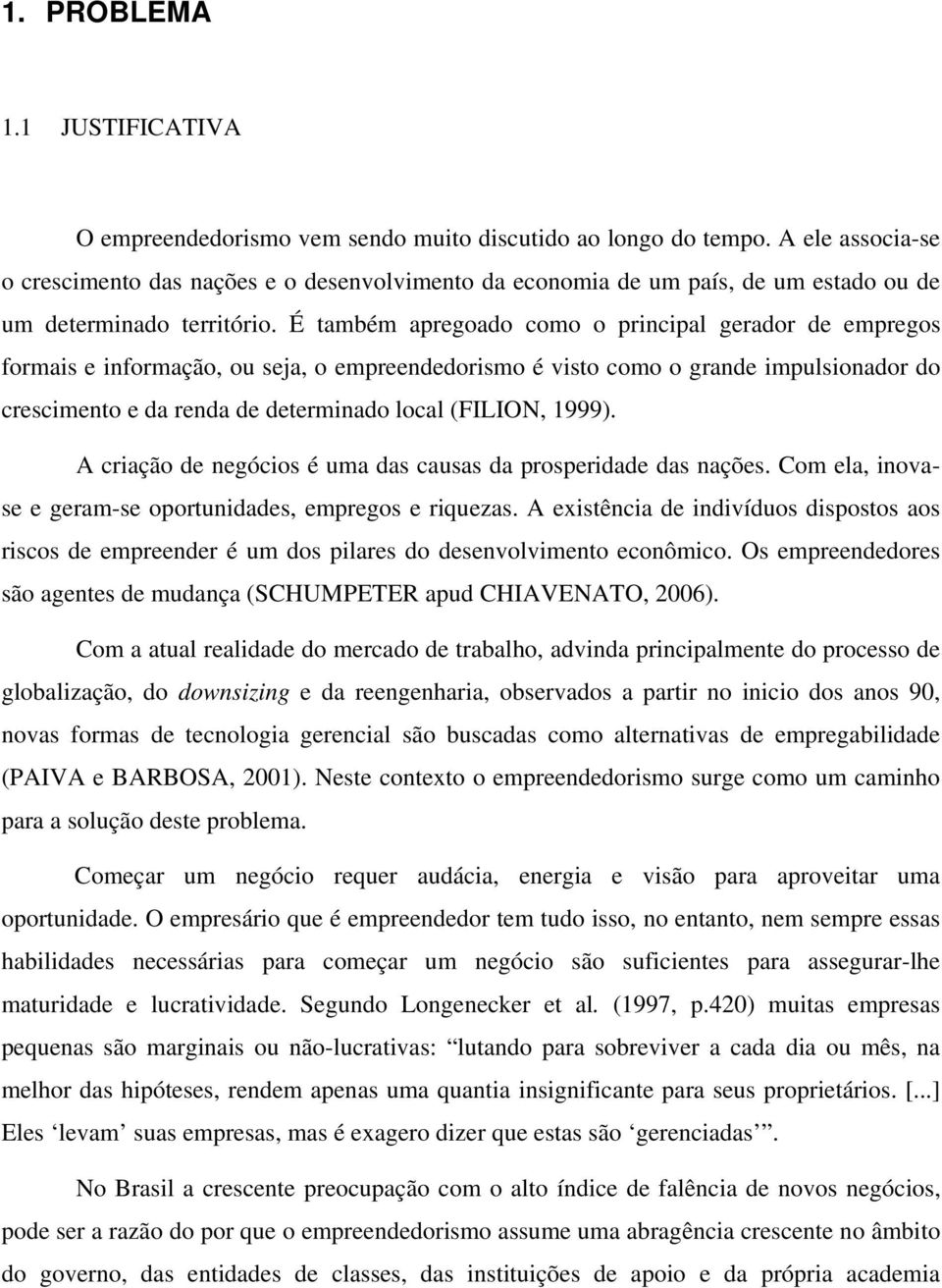 É também apregoado como o principal gerador de empregos formais e informação, ou seja, o empreendedorismo é visto como o grande impulsionador do crescimento e da renda de determinado local (FILION,