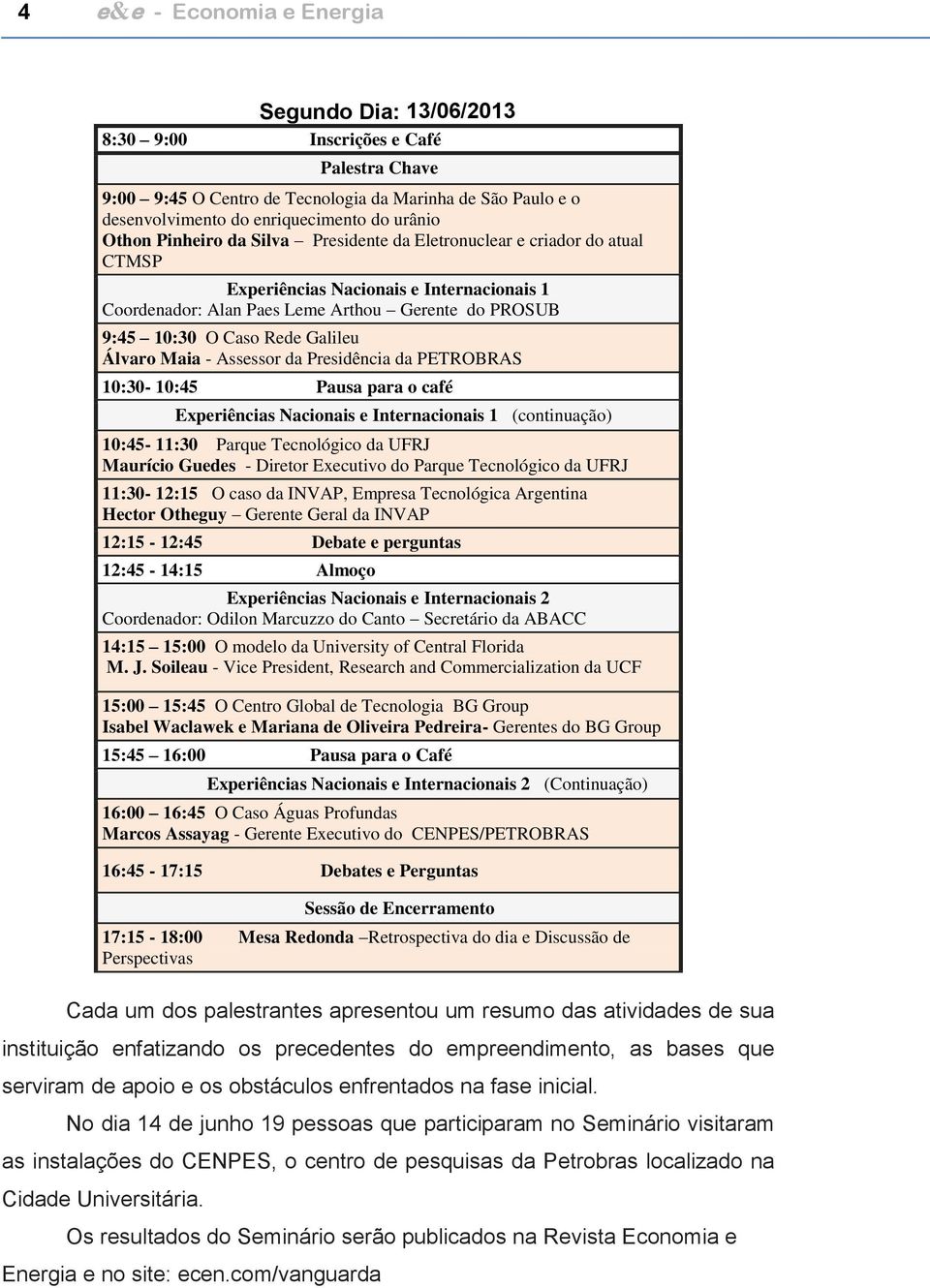 Galileu Álvaro Maia - Assessor da Presidência da PETROBRAS 10:30-10:45 Pausa para o café Experiências Nacionais e Internacionais 1 (continuação) 10:45-11:30 Parque Tecnológico da UFRJ Maurício Guedes