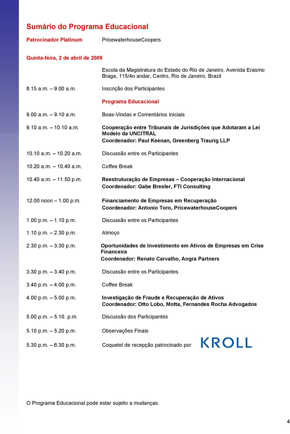 10 a.m. 10.20 a.m. Discussão entre os Participantes 10.20 a.m. 10.40 a.m. Coffee Break 10.40 a.m. 11.50 p.m. Reestruturação de Empresas Cooperação Internacional Coordenador: Gabe Bresler, FTI Consulting 12.