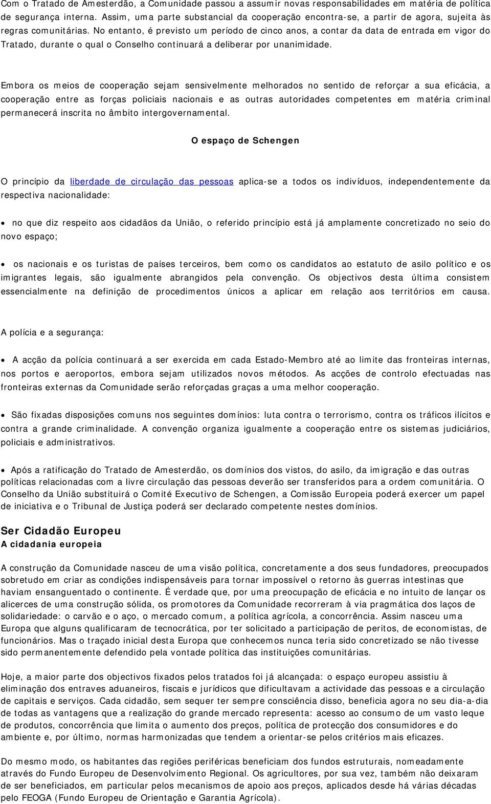 No entanto, é previsto um período de cinco anos, a contar da data de entrada em vigor do Tratado, durante o qual o Conselho continuará a deliberar por unanimidade.