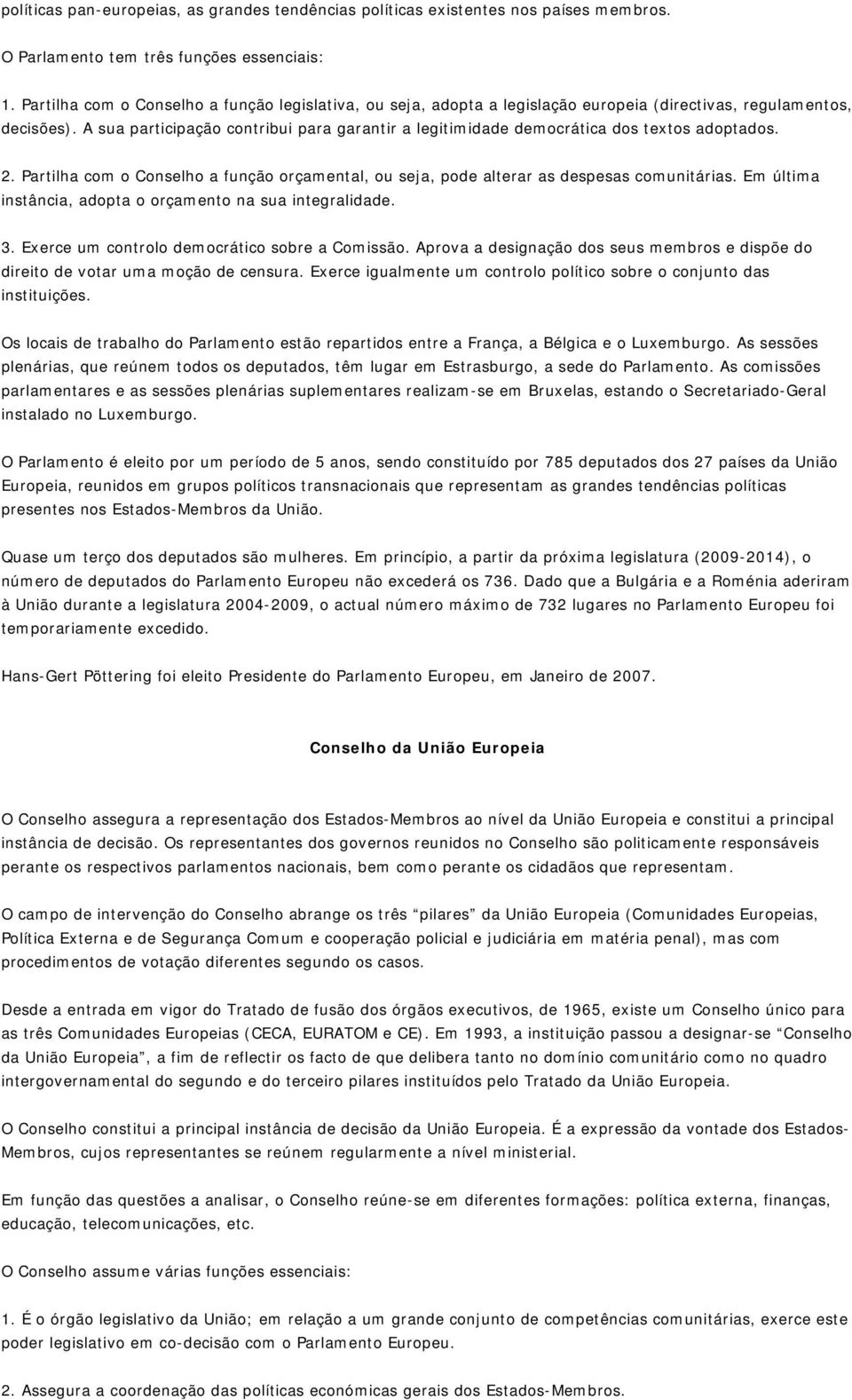 A sua participação contribui para garantir a legitimidade democrática dos textos adoptados. 2. Partilha com o Conselho a função orçamental, ou seja, pode alterar as despesas comunitárias.