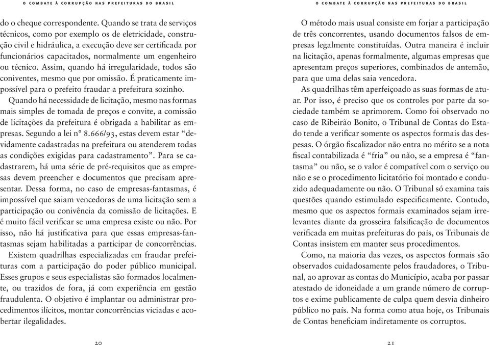 técnico. Assim, quando há irregularidade, todos são coniventes, mesmo que por omissão. É praticamente impossível para o prefeito fraudar a prefeitura sozinho.