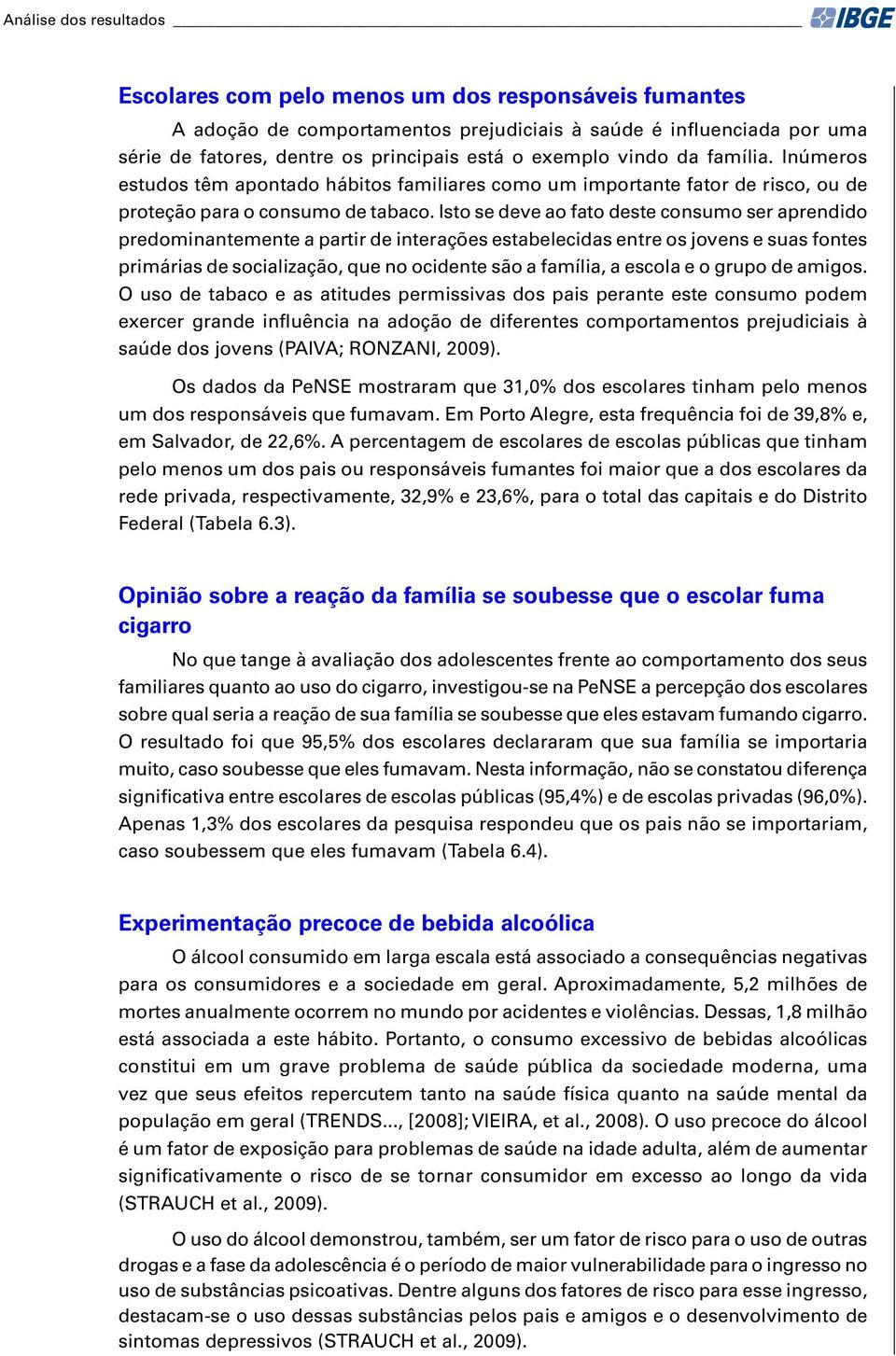 Isto se deve ao fato deste consumo ser aprendido predominantemente a partir de interações estabelecidas entre os jovens e suas fontes primárias de socialização, que no ocidente são a família, a