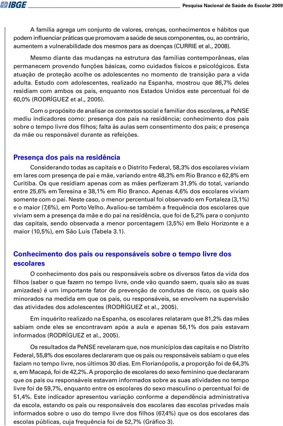 Mesmo diante das mudanças na estrutura das famílias contemporâneas, elas permanecem provendo funções básicas, como cuidados físicos e psicológicos.