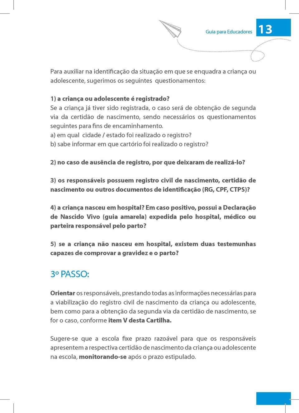 a) em qual cidade / estado foi realizado o registro? b) sabe informar em que cartório foi realizado o registro? 2) no caso de ausência de registro, por que deixaram de realizá-lo?