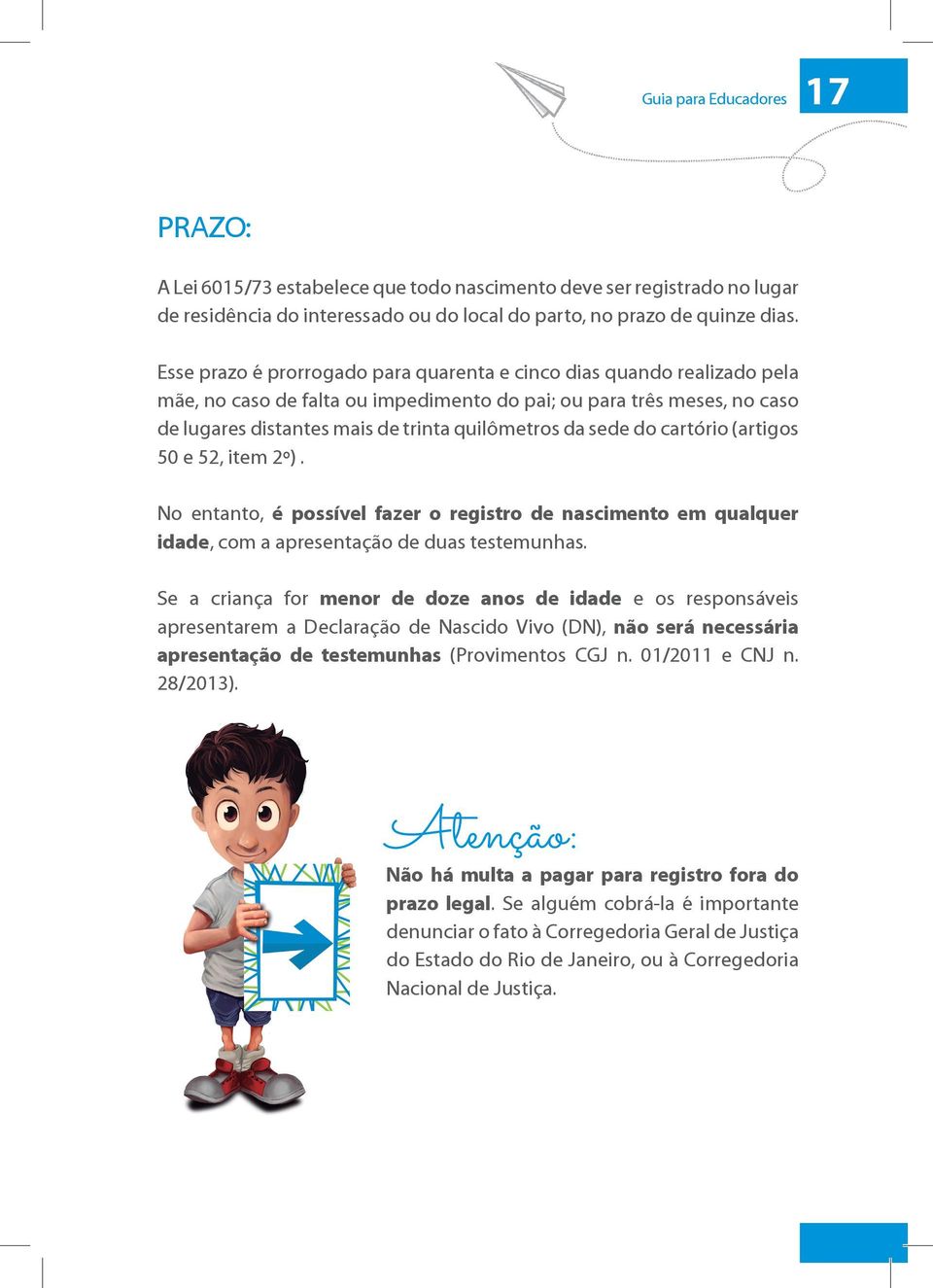 sede do cartório (artigos 50 e 52, item 2º). No entanto, é possível fazer o registro de nascimento em qualquer idade, com a apresentação de duas testemunhas.