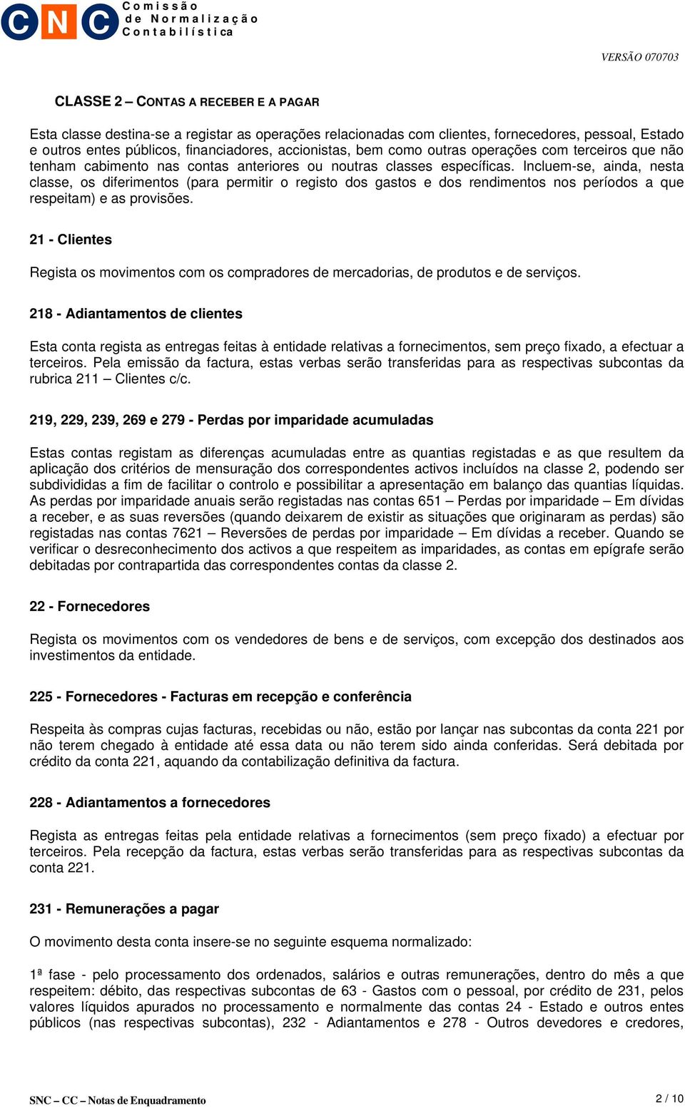 Incluem-se, ainda, nesta classe, os diferimentos (para permitir o registo dos gastos e dos rendimentos nos períodos a que respeitam) e as provisões.