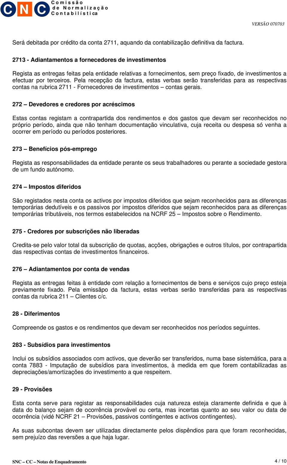 Pela recepção da factura, estas verbas serão transferidas para as respectivas contas na rubrica 2711 - Fornecedores de investimentos contas gerais.