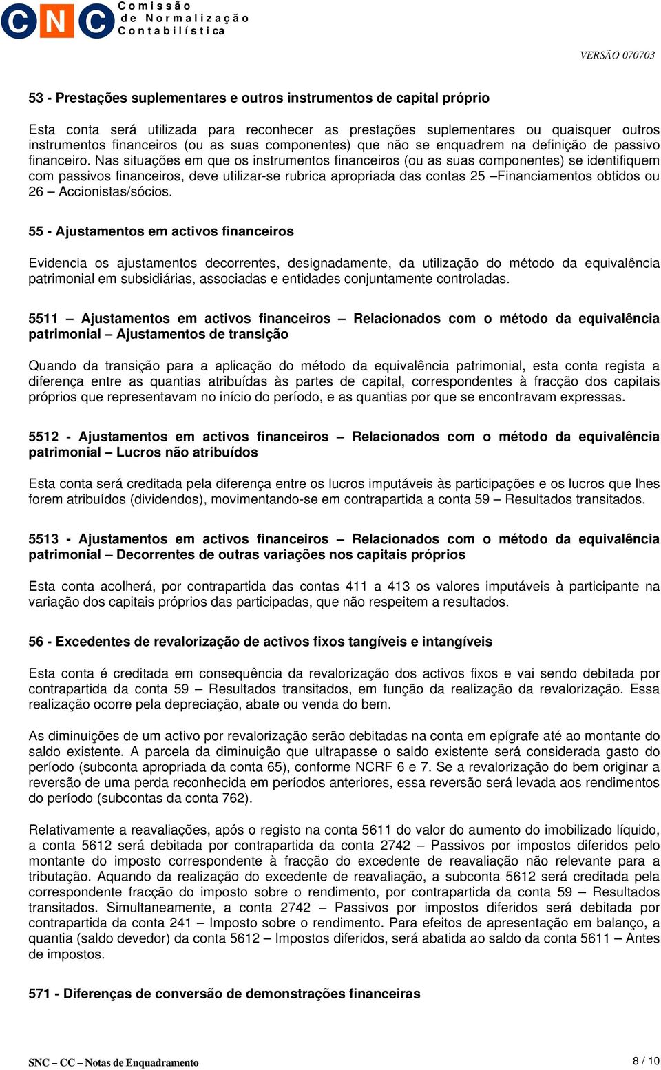 Nas situações em que os instrumentos financeiros (ou as suas componentes) se identifiquem com passivos financeiros, deve utilizar-se rubrica apropriada das contas 25 Financiamentos obtidos ou 26