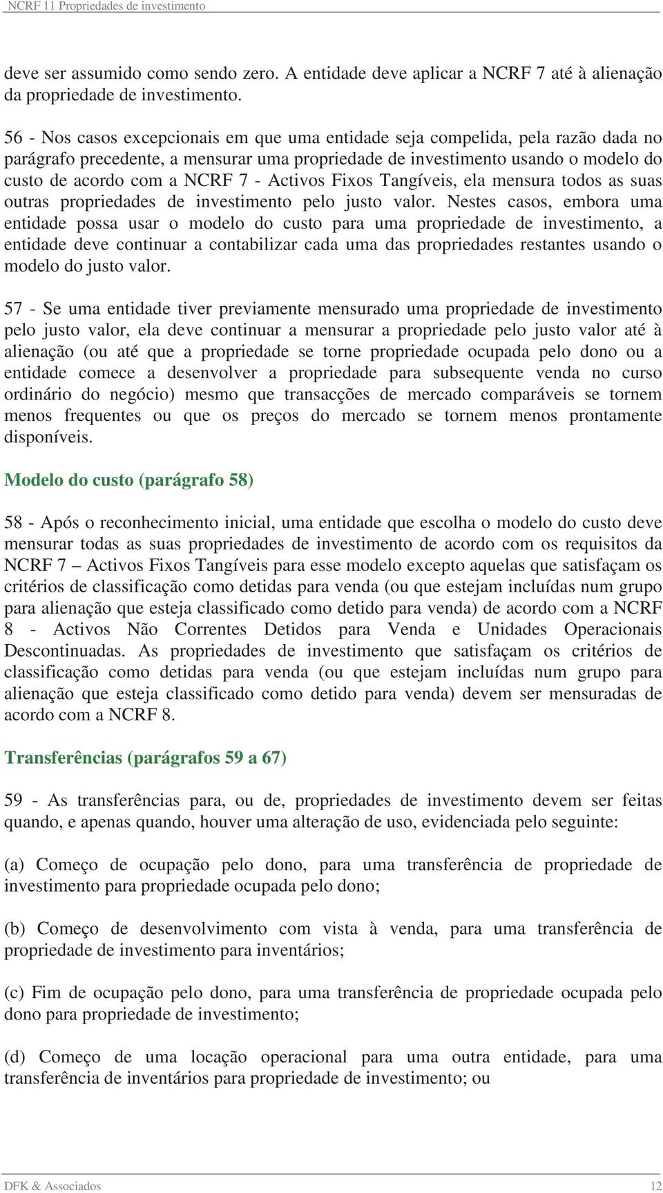 Activos Fixos Tangíveis, ela mensura todos as suas outras propriedades de investimento pelo justo valor.