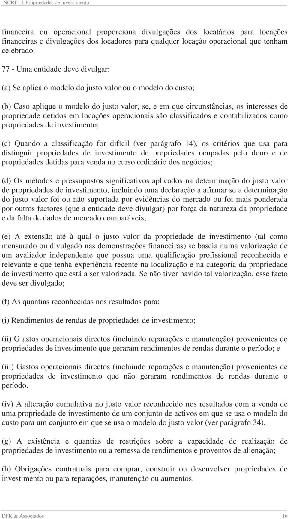 detidos em locações operacionais são classificados e contabilizados como propriedades de investimento; (c) Quando a classificação for difícil (ver parágrafo 14), os critérios que usa para distinguir