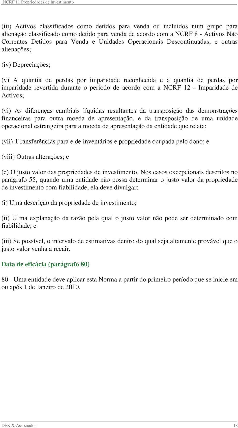 acordo com a NCRF 12 - Imparidade de Activos; (vi) As diferenças cambiais líquidas resultantes da transposição das demonstrações financeiras para outra moeda de apresentação, e da transposição de uma