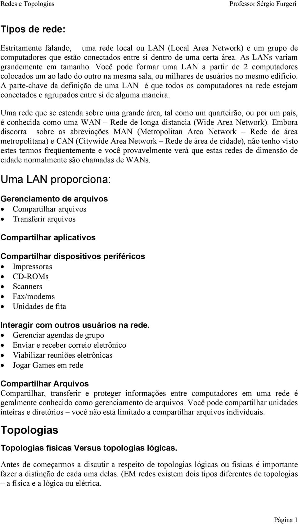 A parte-chave da definição de uma LAN é que todos os computadores na rede estejam conectados e agrupados entre si de alguma maneira.