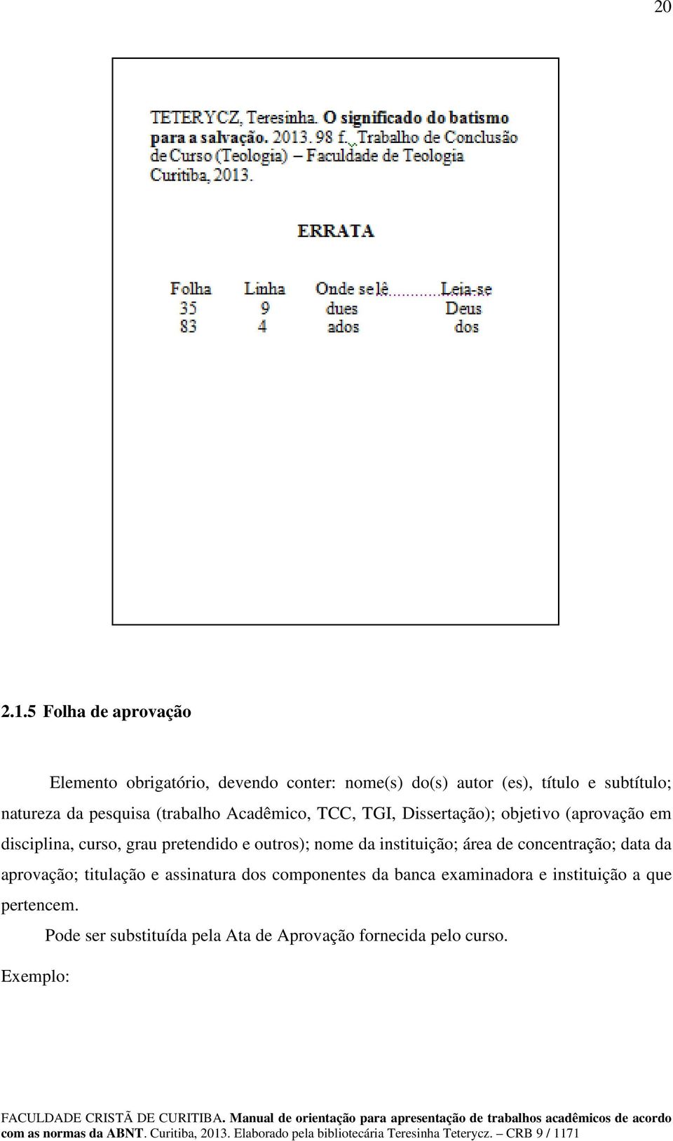 da pesquisa (trabalho Acadêmico, TCC, TGI, Dissertação); objetivo (aprovação em disciplina, curso, grau pretendido