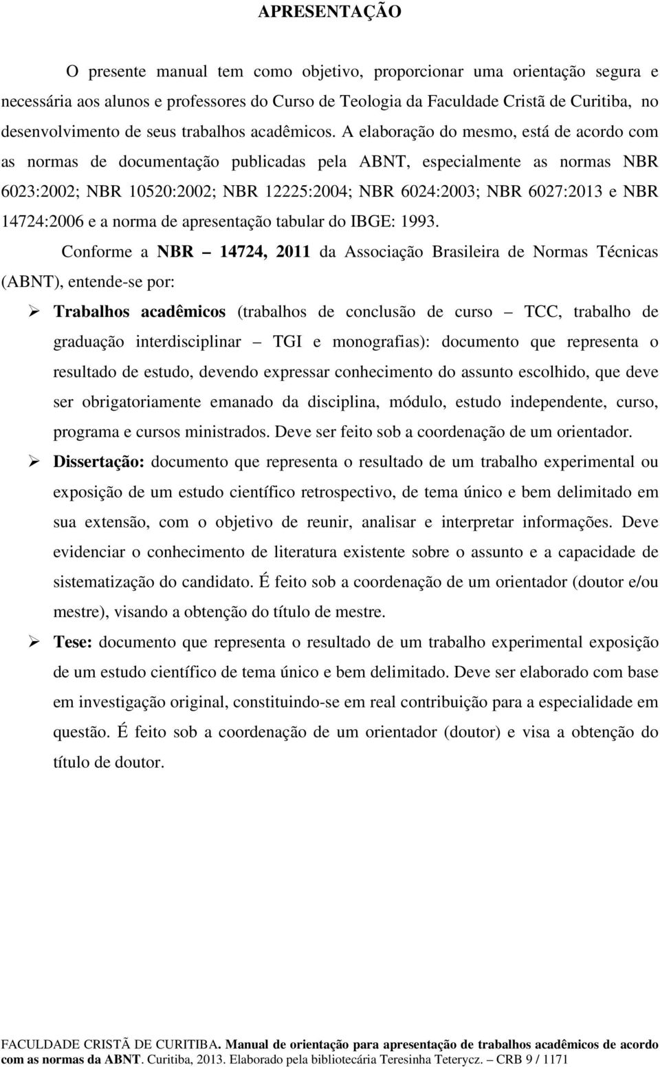 A elaboração do mesmo, está de acordo com as normas de documentação publicadas pela ABNT, especialmente as normas NBR 6023:2002; NBR 10520:2002; NBR 12225:2004; NBR 6024:2003; NBR 6027:2013 e NBR