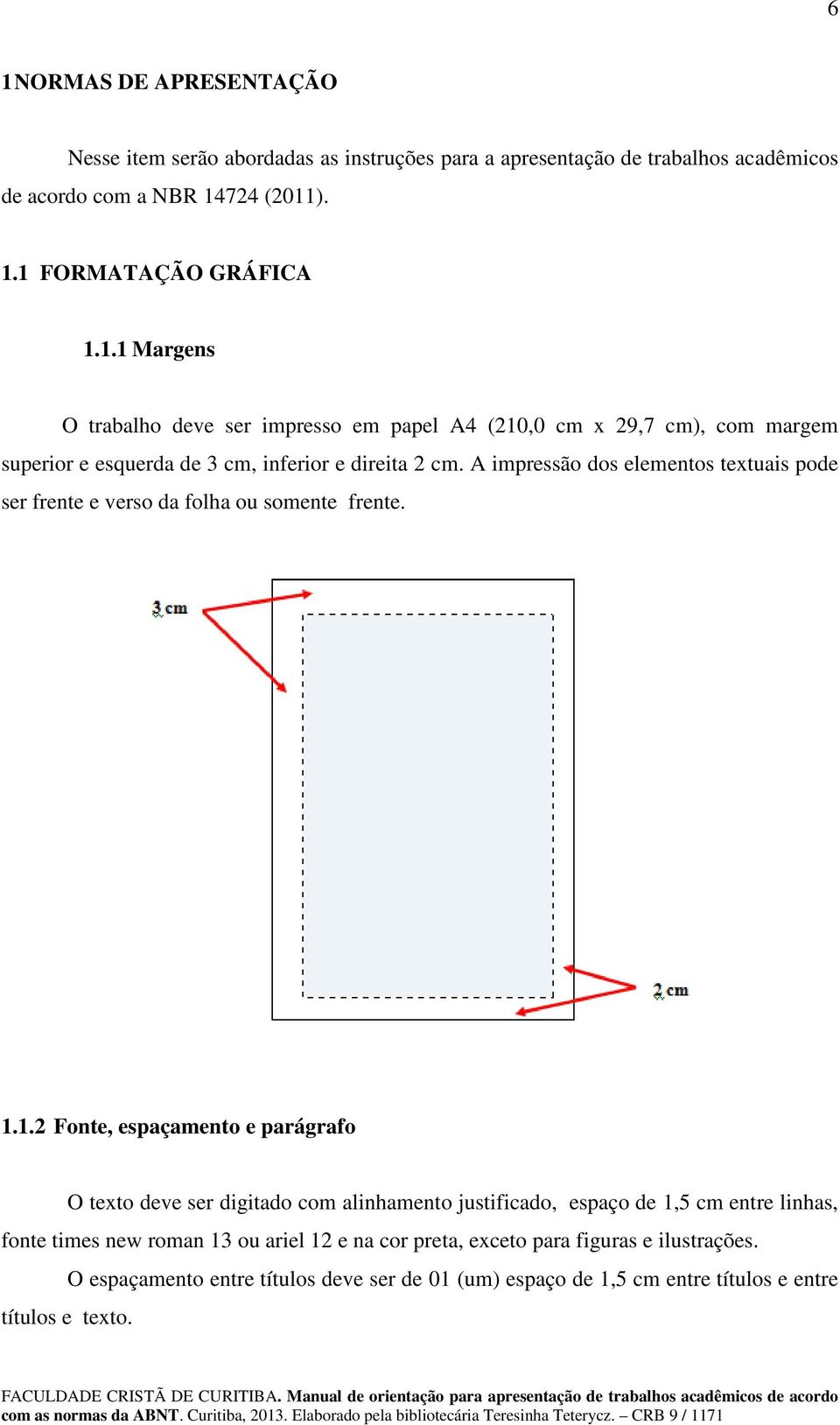 1.2 Fonte, espaçamento e parágrafo O texto deve ser digitado com alinhamento justificado, espaço de 1,5 cm entre linhas, fonte times new roman 13 ou ariel 12 e na cor preta,