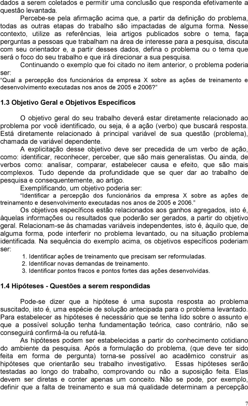 Nesse contexto, utilize as referências, leia artigos publicados sobre o tema, faça perguntas a pessoas que trabalham na área de interesse para a pesquisa, discuta com seu orientador e, a partir