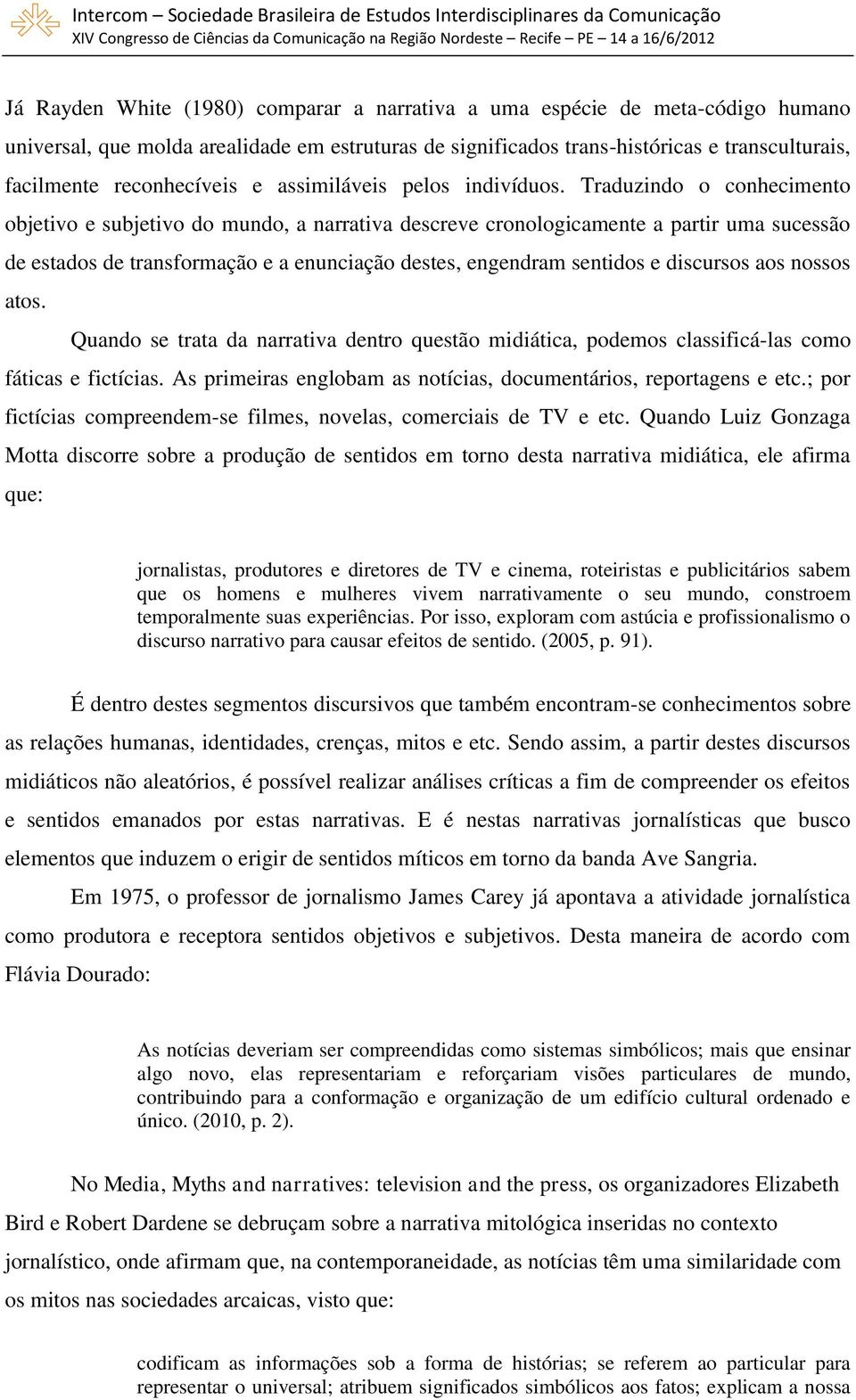 Traduzindo o conhecimento objetivo e subjetivo do mundo, a narrativa descreve cronologicamente a partir uma sucessão de estados de transformação e a enunciação destes, engendram sentidos e discursos