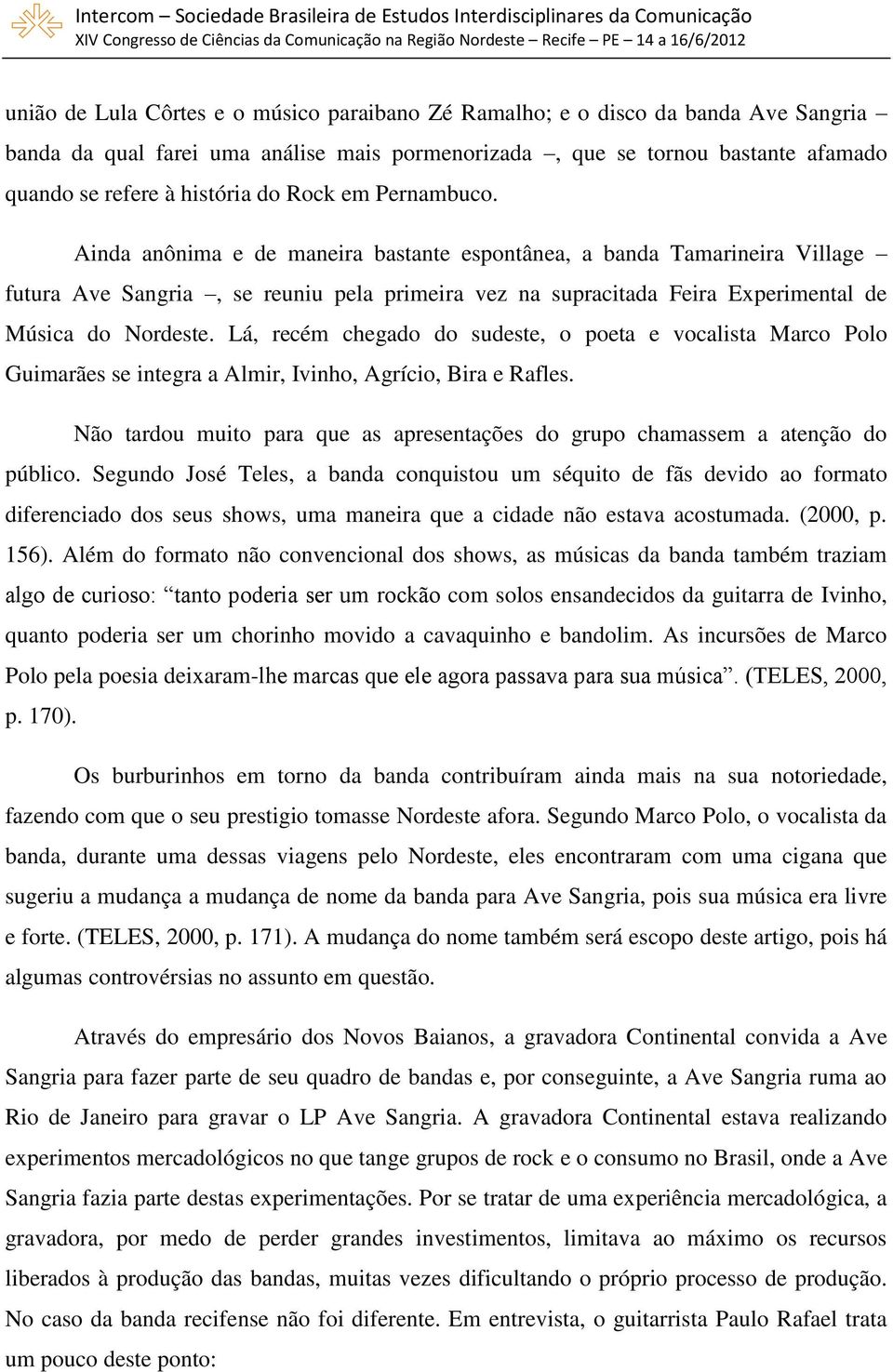 Lá, recém chegado do sudeste, o poeta e vocalista Marco Polo Guimarães se integra a Almir, Ivinho, Agrício, Bira e Rafles.