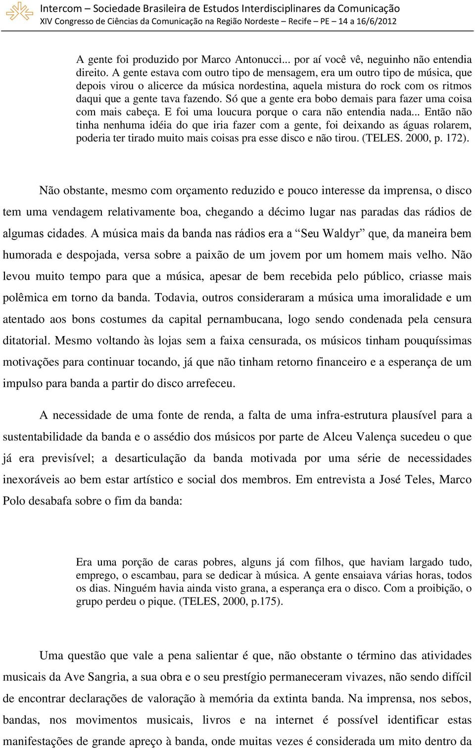 Só que a gente era bobo demais para fazer uma coisa com mais cabeça. E foi uma loucura porque o cara não entendia nada.