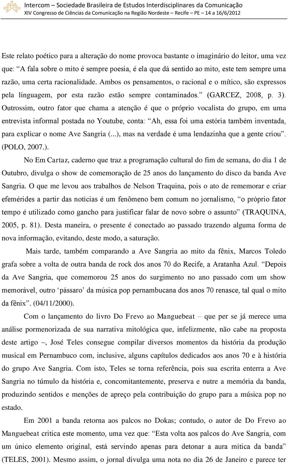 Outrossim, outro fator que chama a atenção é que o próprio vocalista do grupo, em uma entrevista informal postada no Youtube, conta: Ah, essa foi uma estória também inventada, para explicar o nome